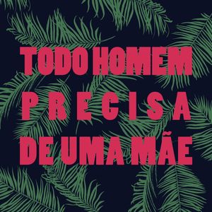 TODO HOMEM PRECISA DE UMA MÃE