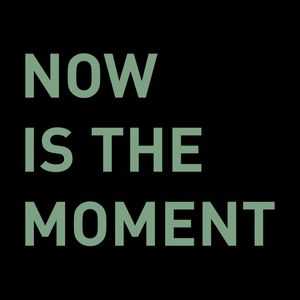NOW IS THE MOMENT I