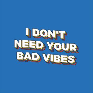 I DON'T NEED YOUR BAD VIBES - 3/5