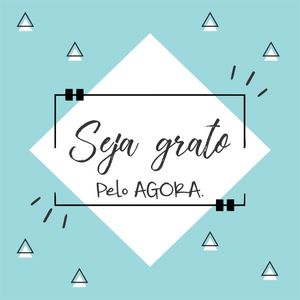 SEJA GRATO PELO AGORA