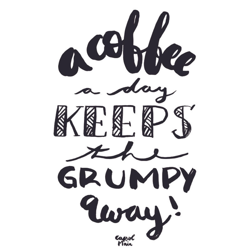 A COFFEE A DAY, KEEPS THE GRUMPY AWAY