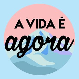 A VIDA É AGORA!