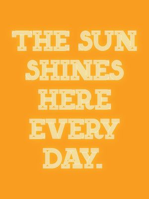 THE SUN SHINES HERE EVERY DAY