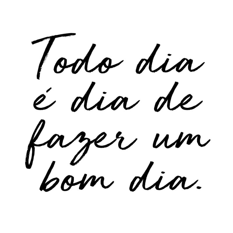 TODO DIA É DIA DE FAZER UM BOM DIA.