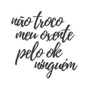 NÃO TROCO MEU OXENTE