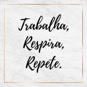 TRABALHA, RESPIRA, REPETE - SÉRIE MÁRMORE