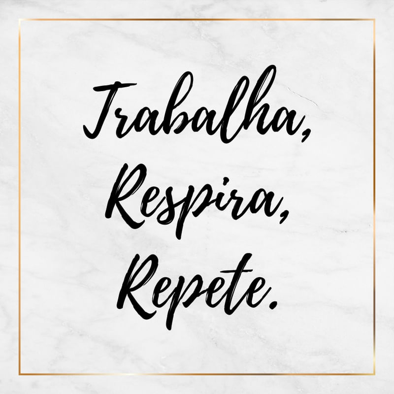 TRABALHA, RESPIRA, REPETE - SÉRIE MÁRMORE