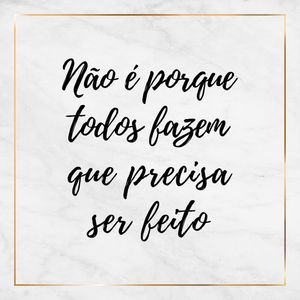 NÃO É PORQUE TODOS FAZEM... - SÉRIE MÁRMORE