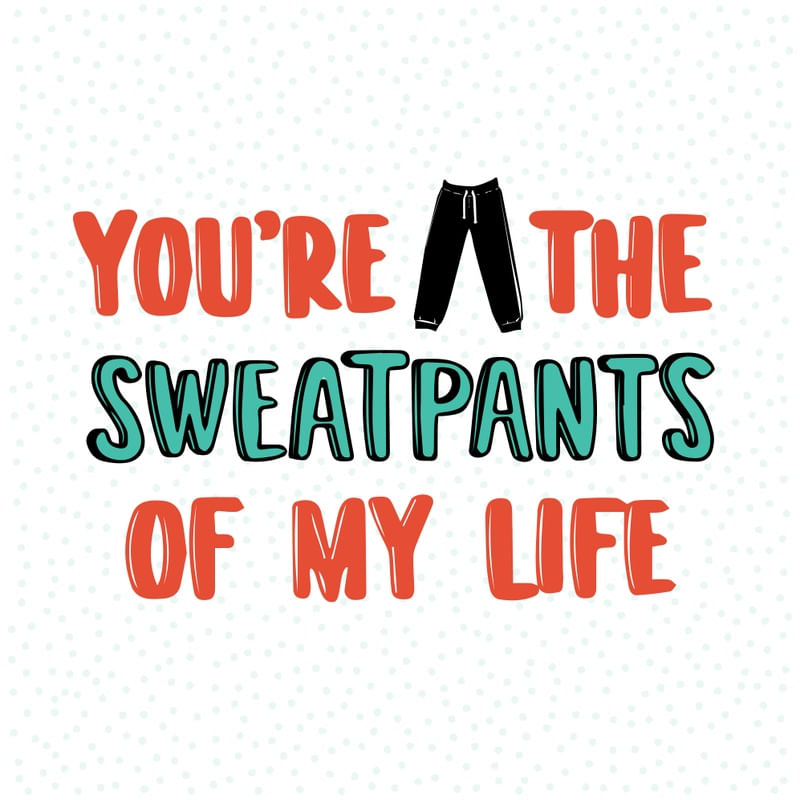 YOU ARE THE SWEATPAINTS OF MY LIFE