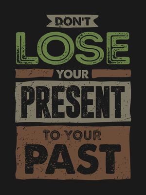 DON'T LOSE YOUR PRESENT TO YOUR PAST