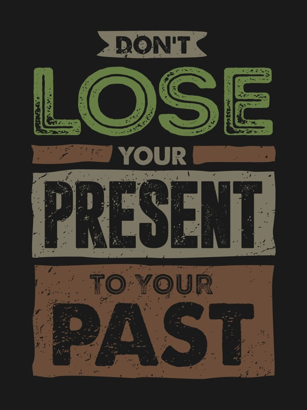 DON'T LOSE YOUR PRESENT TO YOUR PAST