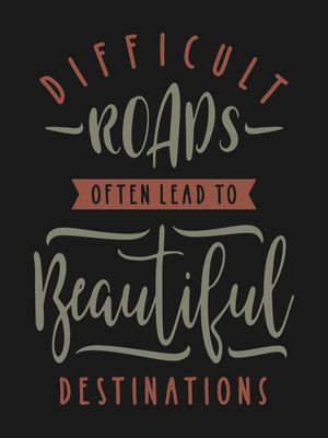DIFFICULT ROADS OFTEN LAED TO BEAUTIFUL DESTINATIONS