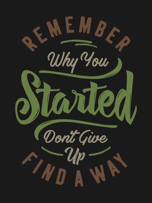 REMEMBER WHY YOU STARTED DON'T GIVE UP FIND A WAY