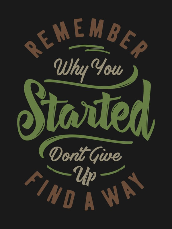 REMEMBER WHY YOU STARTED DON'T GIVE UP FIND A WAY