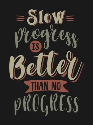 SLOW PROGRESS IS BETTER THAN NO PROGRESS