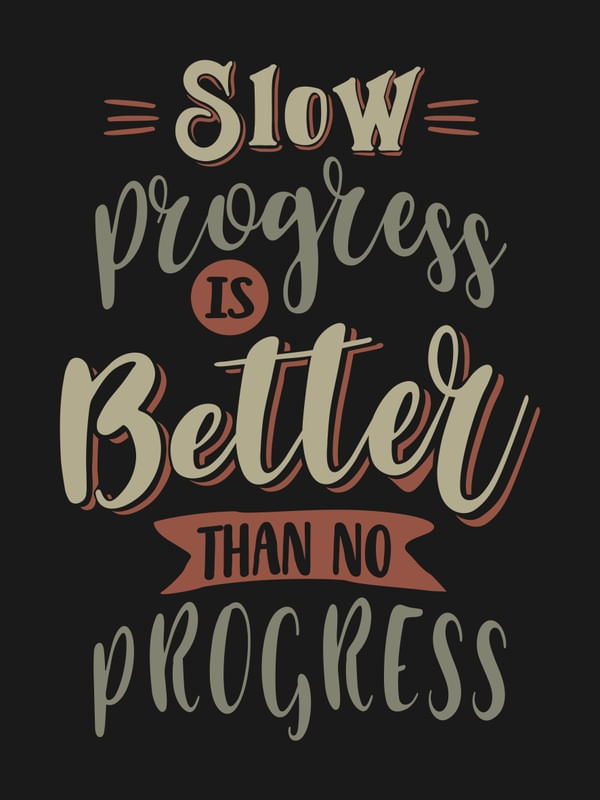SLOW PROGRESS IS BETTER THAN NO PROGRESS