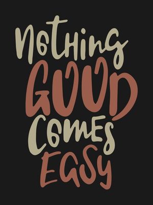 NOTHING GOOD COMES EASY