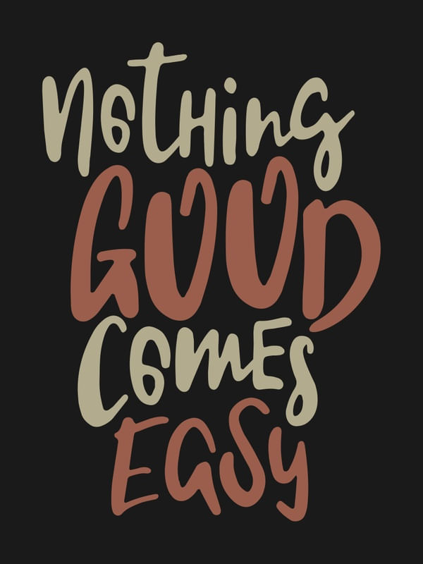 NOTHING GOOD COMES EASY