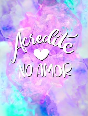 ACREDITE EM VOCÊ, ACREDITE NO AMOR!