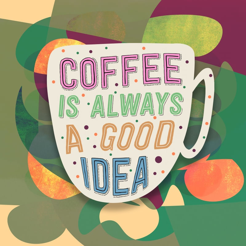 COFFEE IS ALWAYS A GOOD IDEA 001