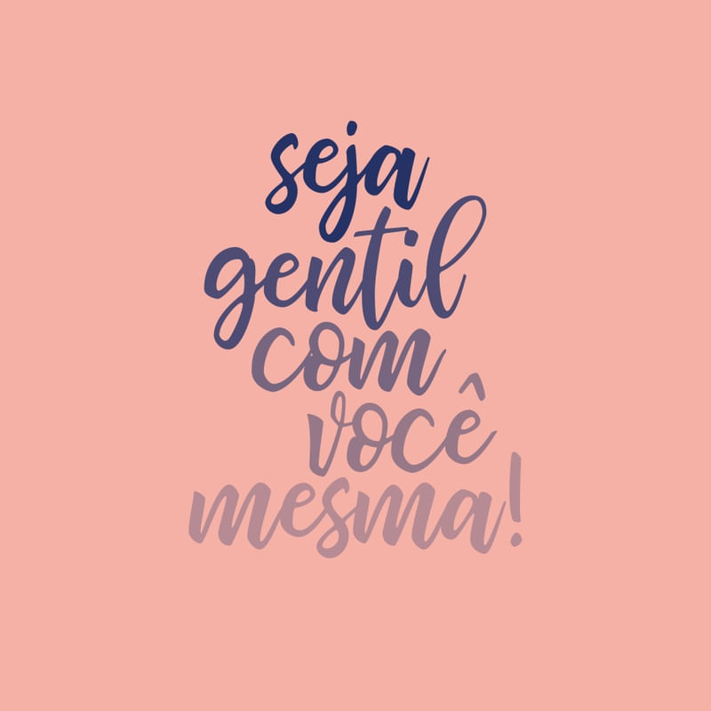 SEJA GENTIL COM VOCÊ MESMA!