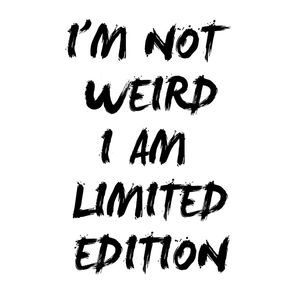 I'M NOT WEIRD I'M LIMITED EDITION
