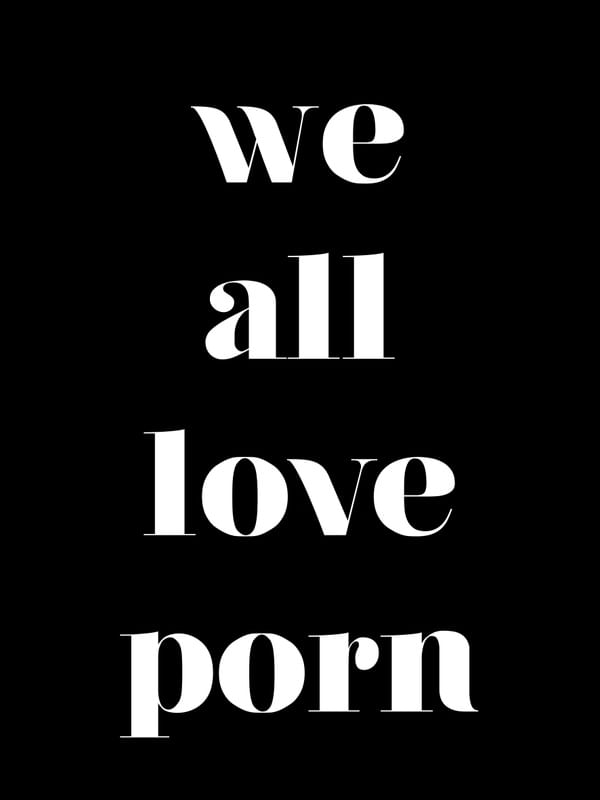 WE ALL LOVE PORN