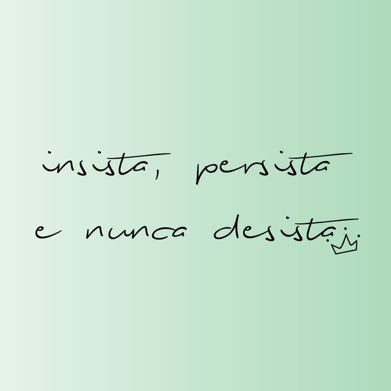 INSISTA, PERSISTA E NUNCA DESISTA
