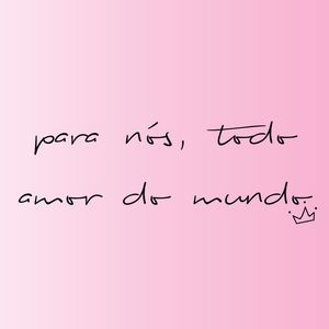 PARA NÓS, TODO AMOR DO MUNDO