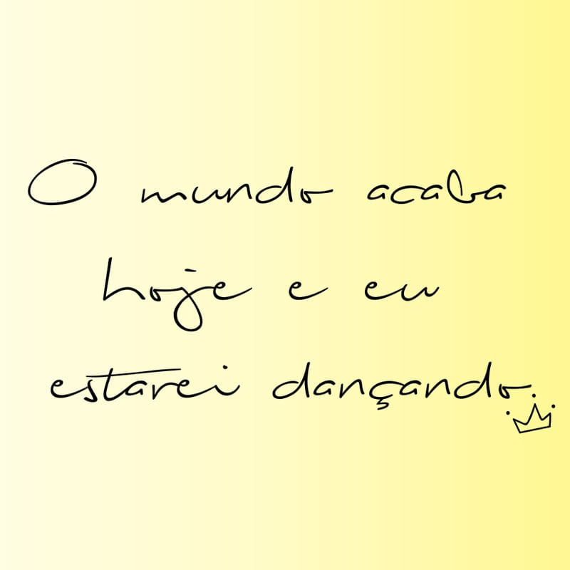O MUNDO ACABA HOJE E EU ESTAREI DANÇANDO