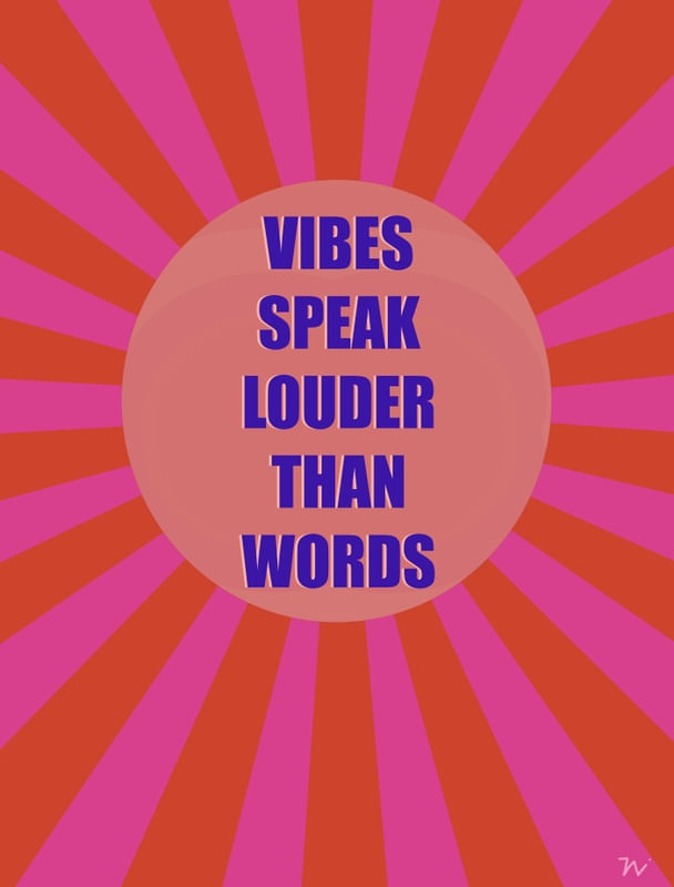VIBES SPEAK LOUDER THAN WORDS