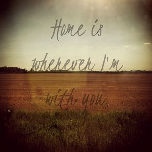 HOME IS WHEREVER I'M WITH YOU