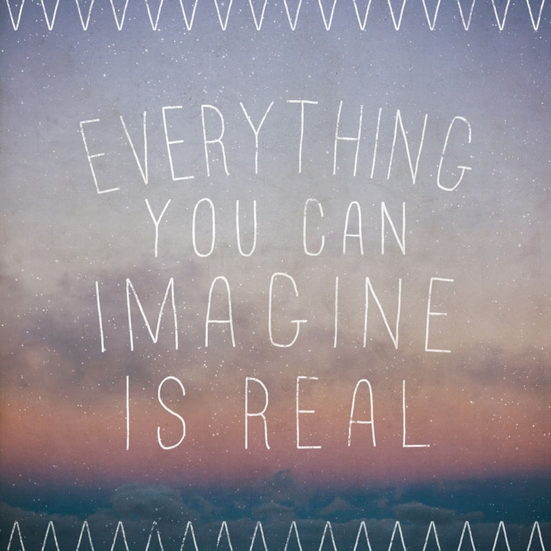 EVERYTHING YOU IMAGINE IS REAL