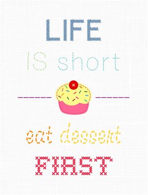 LIFE IS SHORT, EAT DESSERT FIRST