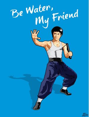 BE WATER, MY FRIEND