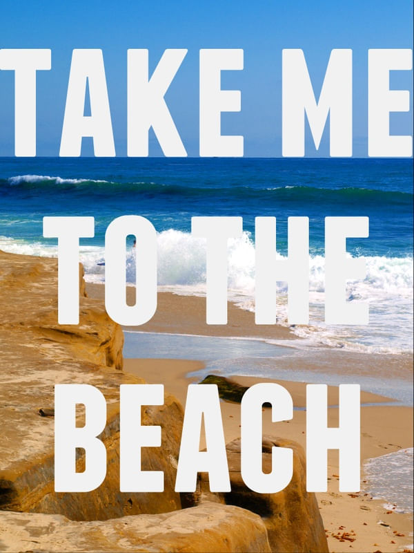 TAKE ME TO THE BEACH