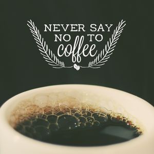 NEVER SAY NO TO COFFEE