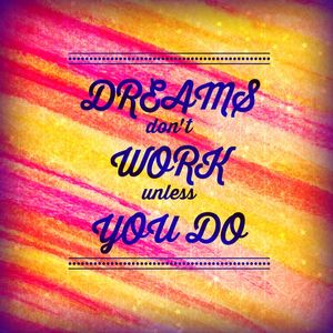 DREAMS DONT WORK UNLESS YOU DO