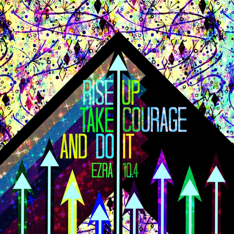 RISE UP TAKE COURAGE AND DO IT
