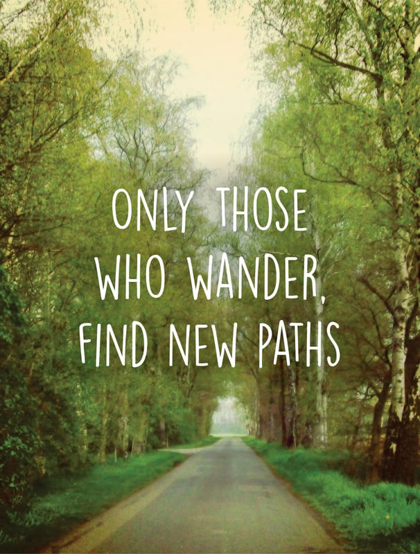 ONLY THOSE WHO WANDER, FIND NEW PATHS