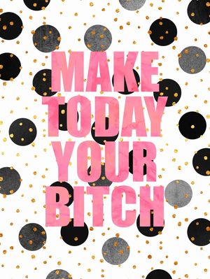 MAKE TODAY YOUR BITCH