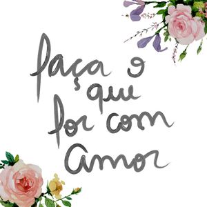 FAÇA O QUE FOR COM AMOR