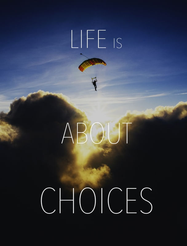 LIFE IS ABOUT CHOICES