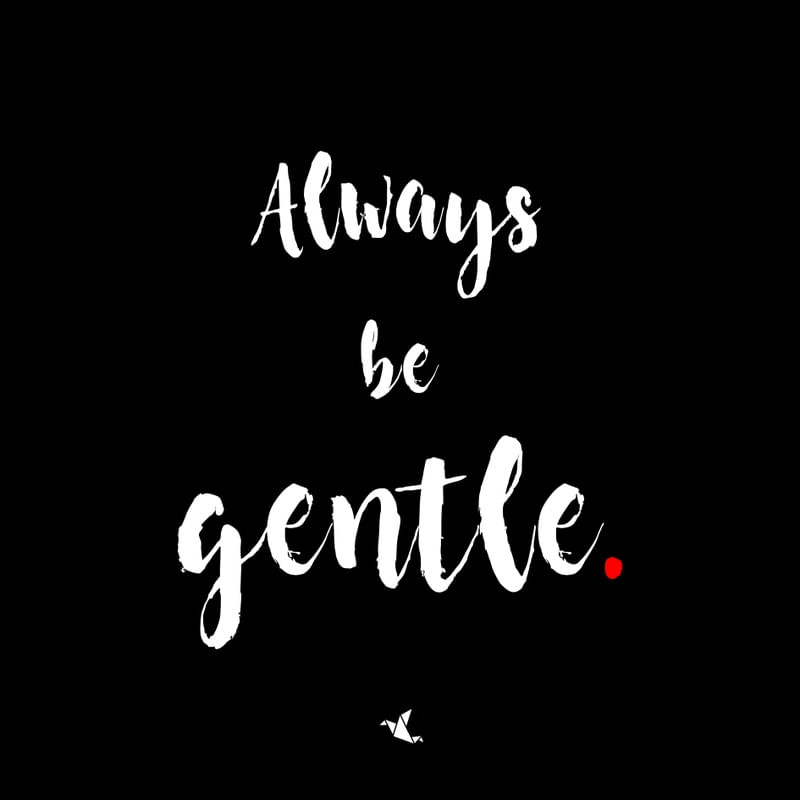 ALWAYS BE GENTLE