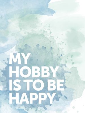MY HOBBY IS TO BE HAPPY
