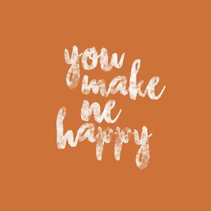 YOU MAKE ME HAPPY!