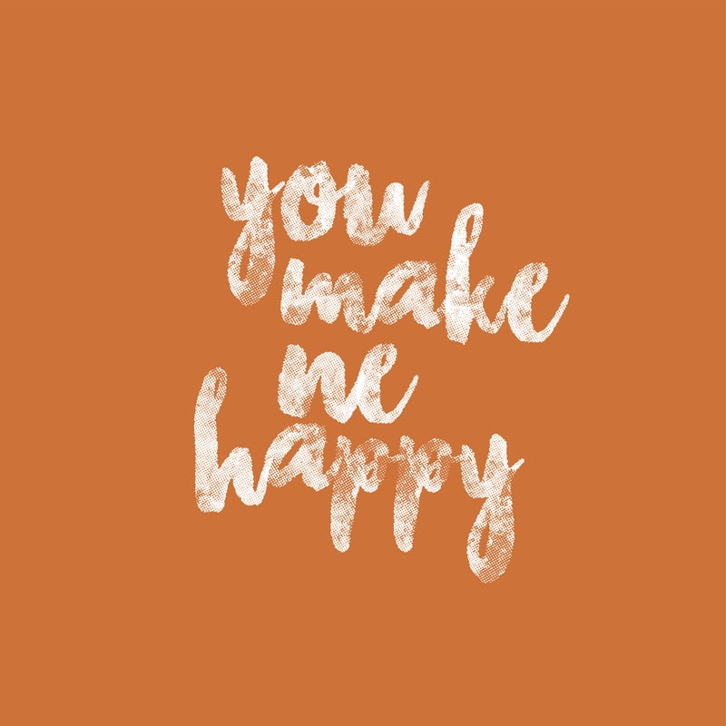 YOU MAKE ME HAPPY!
