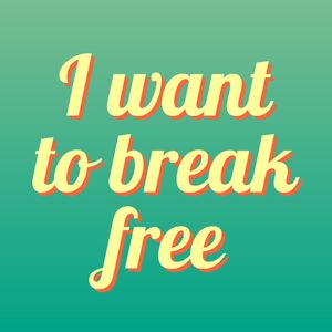 I WANT TO BREAK FREE