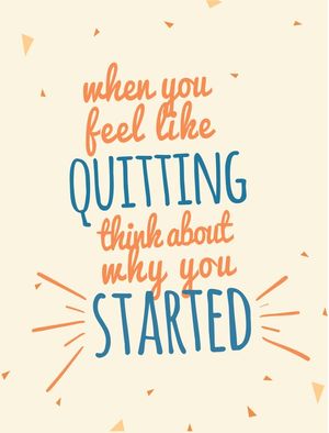 WHEN YOU FEEL LIKE QUITTING THINK ABOUT WHY YOU STARTED