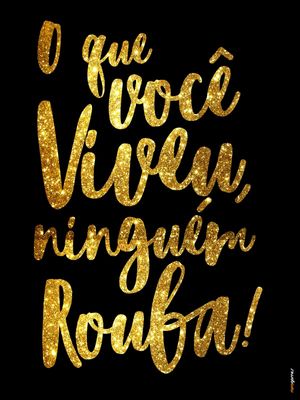 O QUE VOCÊ VIVEU NINGUÉM ROUBA